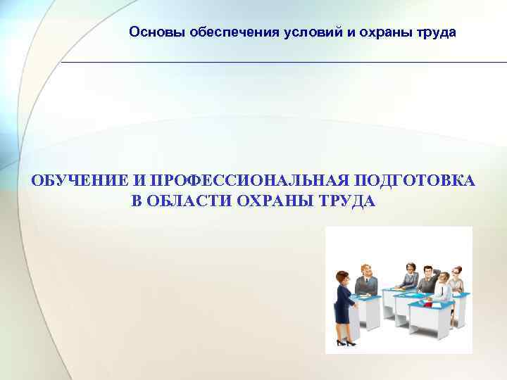 Основы обеспечения условий и охраны труда ОБУЧЕНИЕ И ПРОФЕССИОНАЛЬНАЯ ПОДГОТОВКА В ОБЛАСТИ ОХРАНЫ ТРУДА