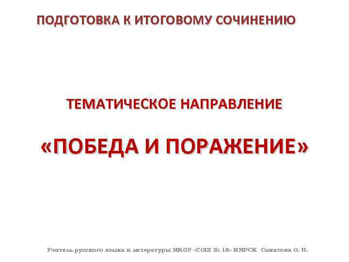 ПОДГОТОВКА К ИТОГОВОМУ СОЧИНЕНИЮ ТЕМАТИЧЕСКОЕ НАПРАВЛЕНИЕ «ПОБЕДА И ПОРАЖЕНИЕ» Учитель русского языка и литературы