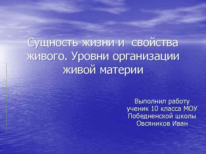 Сущность жизни и свойства живого. Уровни организации живой материи Выполнил работу ученик 10 класса