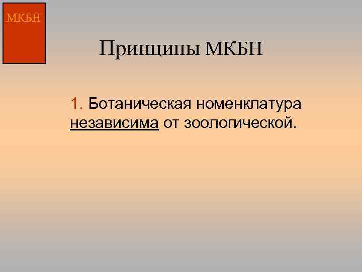 МКБН Принципы МКБН 1. Ботаническая номенклатура независима от зоологической. 
