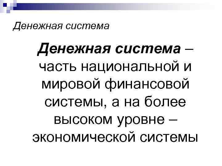 Денежная система – часть национальной и мировой финансовой системы, а на более высоком уровне