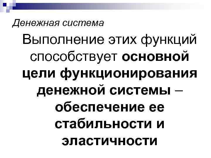 Денежная система Выполнение этих функций способствует основной цели функционирования денежной системы – обеспечение ее