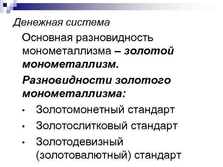 Денежная система Основная разновидность монометаллизма – золотой монометаллизм. Разновидности золотого монометаллизма: • Золотомонетный стандарт