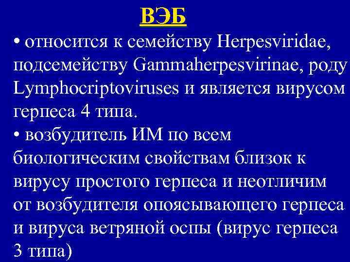 ВЭБ • относится к семейству Herpesviridae, подсемейству Gammaherpesvirinae, роду Lymphocriptoviruses и является вирусом герпеса