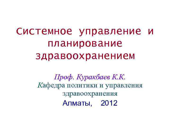 Системное управление и планирование здравоохранением Проф. Куракбаев К. К. Кафедра политики и управления здравоохранения