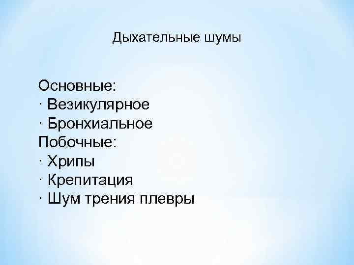 Дыхательные шумы Основные: · Везикулярное · Бронхиальное Побочные: · Хрипы · Крепитация · Шум
