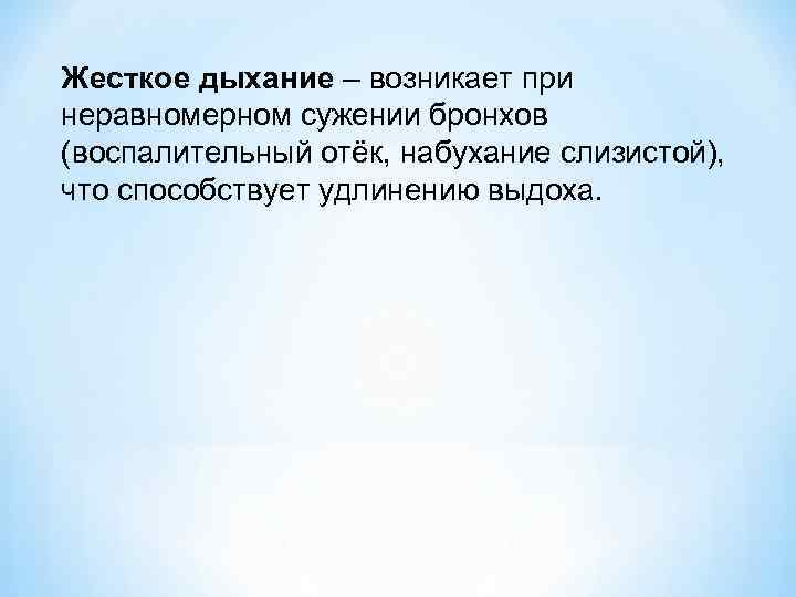 Жесткое дыхание – возникает при неравномерном сужении бронхов (воспалительный отёк, набухание слизистой), что способствует
