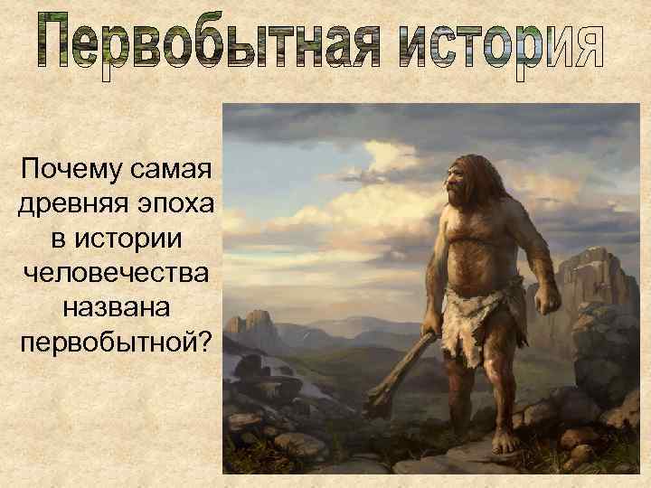 Почему самая древняя эпоха в истории человечества названа первобытной? 