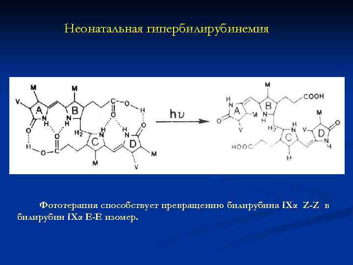 Неонатальная гипербилирубинемия Фототерапия способствует превращению билирубина IXα Z-Z в билирубин IXα Е-Е изомер. 