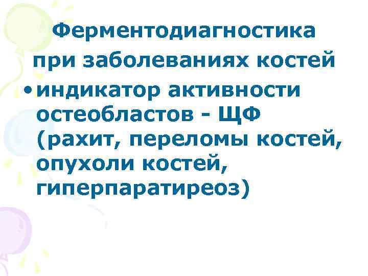 Ферментодиагностика при заболеваниях костей • индикатор активности остеобластов - ЩФ (рахит, переломы костей, опухоли