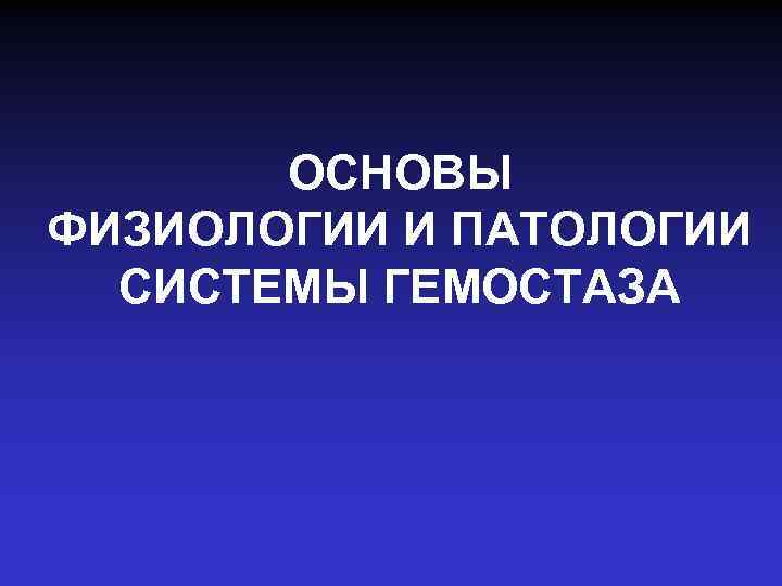 ОСНОВЫ ФИЗИОЛОГИИ И ПАТОЛОГИИ СИСТЕМЫ ГЕМОСТАЗА 