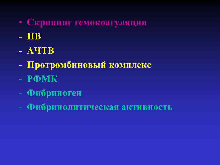  • - Скрининг гемокоагуляции ПВ АЧТВ Протромбиновый комплекс РФМК Фибриноген Фибринолитическая активность 