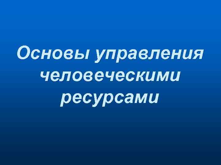 Основы управления человеческими ресурсами 