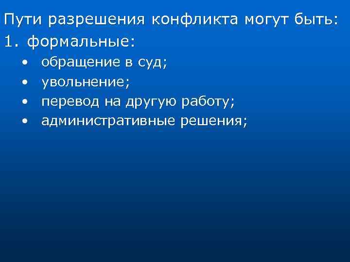 Пути разрешения конфликта могут быть: 1. формальные: • • обращение в суд; увольнение; перевод