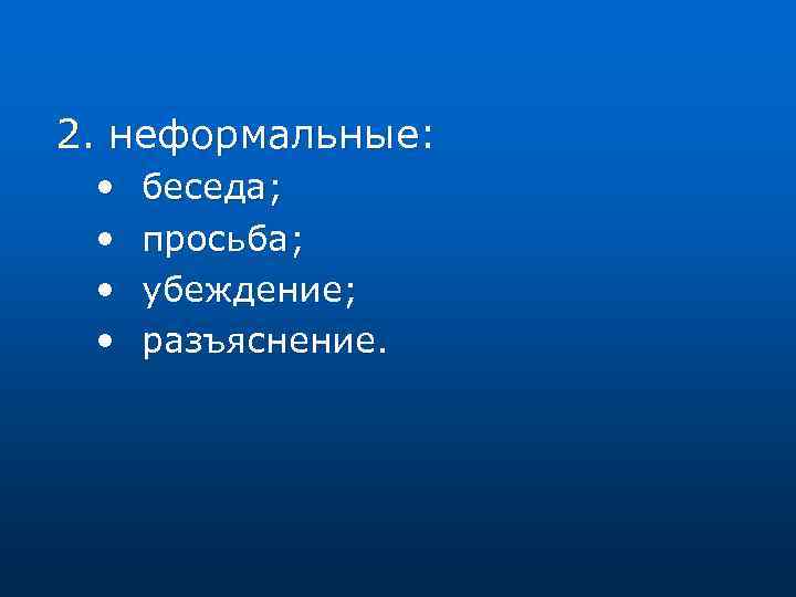2. неформальные: • • беседа; просьба; убеждение; разъяснение. 