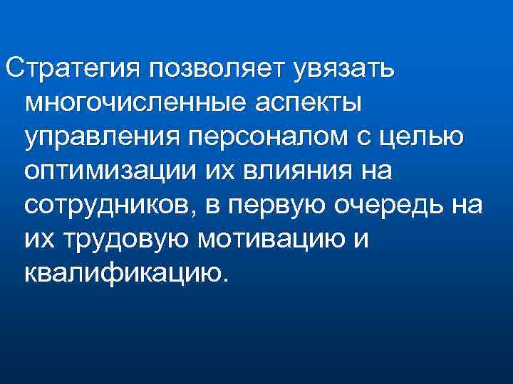 Стратегия позволяет увязать многочисленные аспекты управления персоналом с целью оптимизации их влияния на сотрудников,