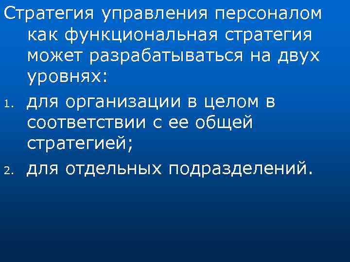 Стратегия управления персоналом как функциональная стратегия может разрабатываться на двух уровнях: 1. для организации