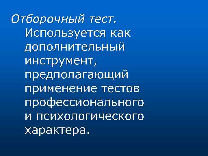 Отборочный тест. Используется как дополнительный инструмент, предполагающий применение тестов профессионального и психологического характера. 