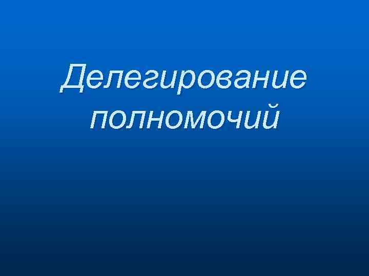 Делегирование полномочий 