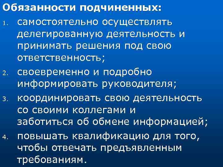 Обязанности подчиненных: 1. самостоятельно осуществлять делегированную деятельность и принимать решения под свою ответственность; 2.