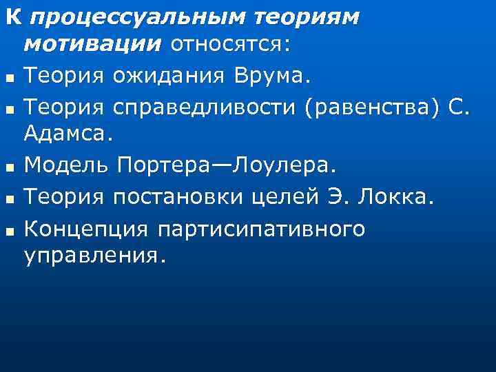 К процессуальным теориям мотивации относятся: n Теория ожидания Врума. n Теория справедливости (равенства) С.