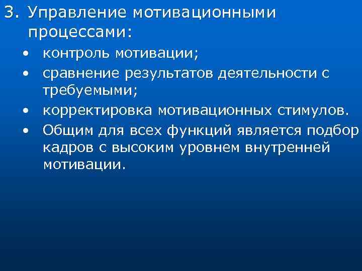 3. Управление мотивационными процессами: • • контроль мотивации; сравнение результатов деятельности с требуемыми; •