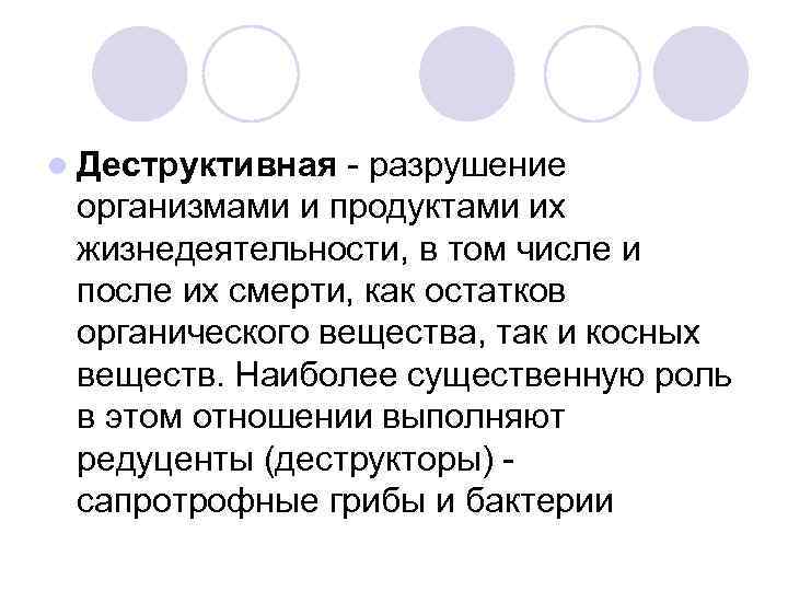 l Деструктивная - разрушение организмами и продуктами их жизнедеятельности, в том числе и после