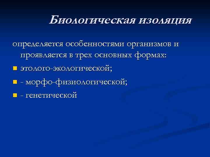 Биологическая изоляция определяется особенностями организмов и проявляется в трех основных формах: n этолого-экологической; n