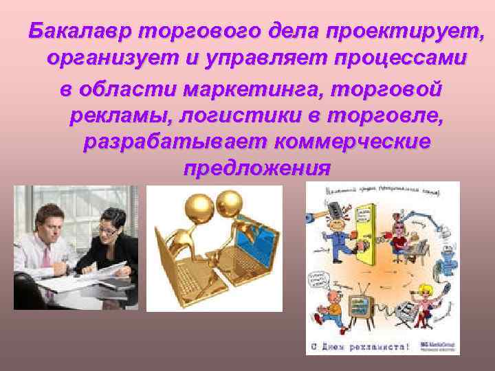 Бакалавр торгового дела проектирует, организует и управляет процессами в области маркетинга, торговой рекламы, логистики