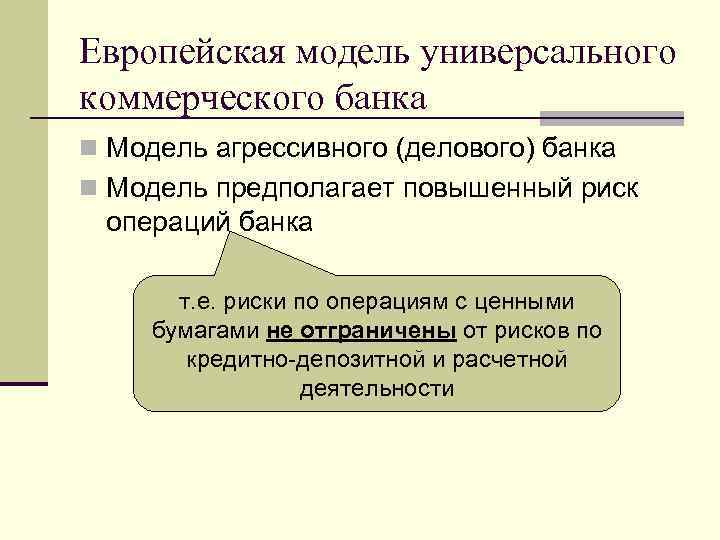 Европейская модель универсального коммерческого банка n Модель агрессивного (делового) банка n Модель предполагает повышенный