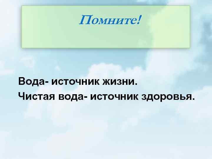 Помните! Вода- источник жизни. Чистая вода- источник здоровья. 