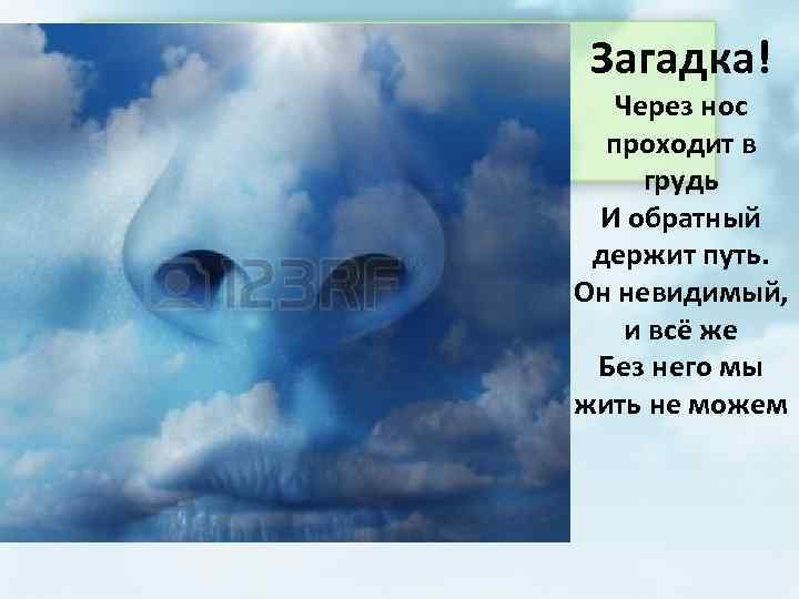 Загадка! Через нос проходит в грудь И обратный держит путь. Он невидимый, и всё
