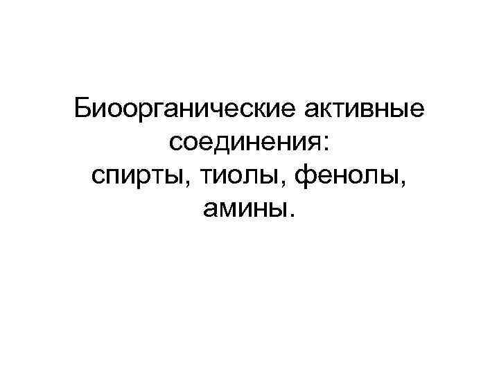 Биоорганические активные соединения: спирты, тиолы, фенолы, амины. 