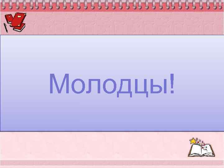 Молодцы! 