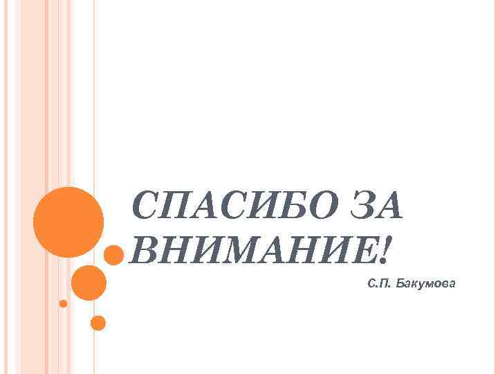 СПАСИБО ЗА ВНИМАНИЕ! С. П. Бакумова 