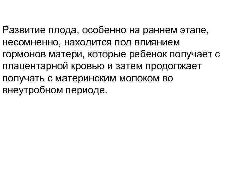 Развитие плода, особенно на раннем этапе, несомненно, находится под влиянием гормонов матери, которые ребенок