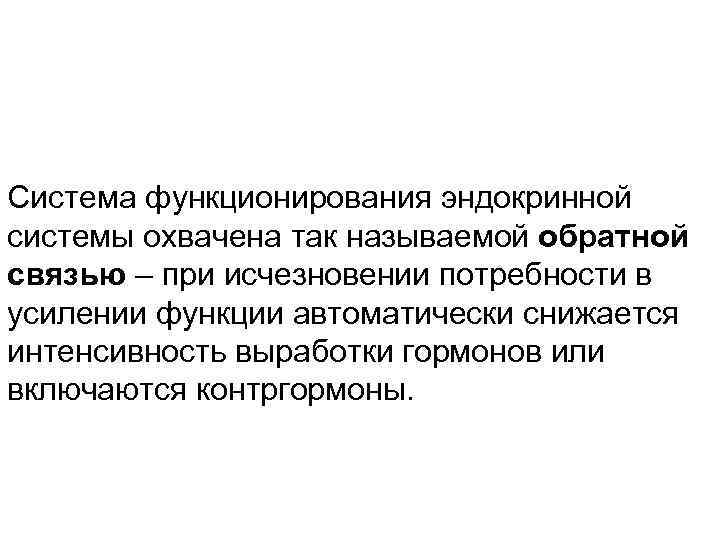 Система функционирования эндокринной системы охвачена так называемой обратной связью – при исчезновении потребности в