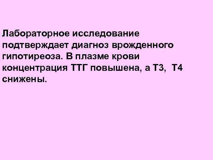 Лабораторное исследование подтверждает диагноз врожденного гипотиреоза. В плазме крови концентрация ТТГ повышена, а Т
