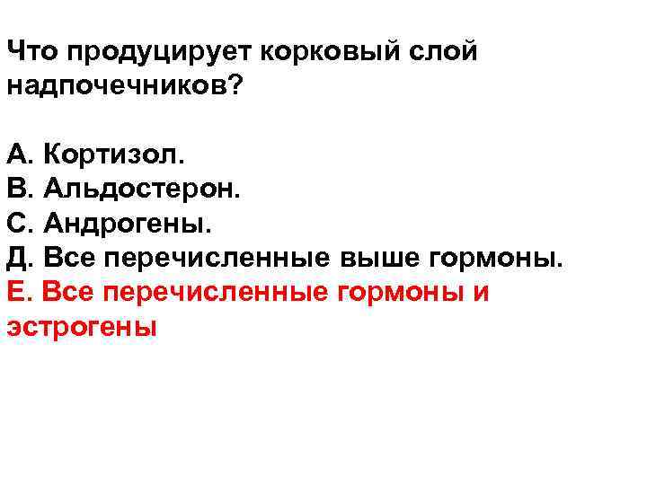 Что продуцирует корковый слой надпочечников? А. Кортизол. В. Альдостерон. С. Андрогены. Д. Все перечисленные