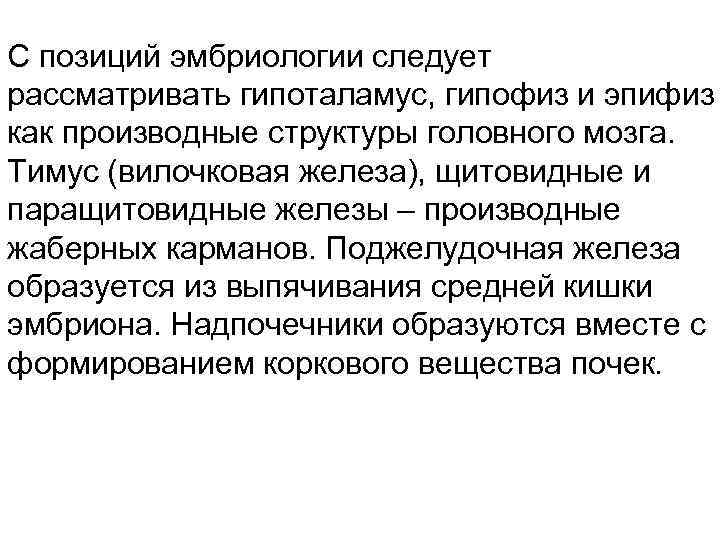 С позиций эмбриологии следует рассматривать гипоталамус, гипофиз и эпифиз как производные структуры головного мозга.