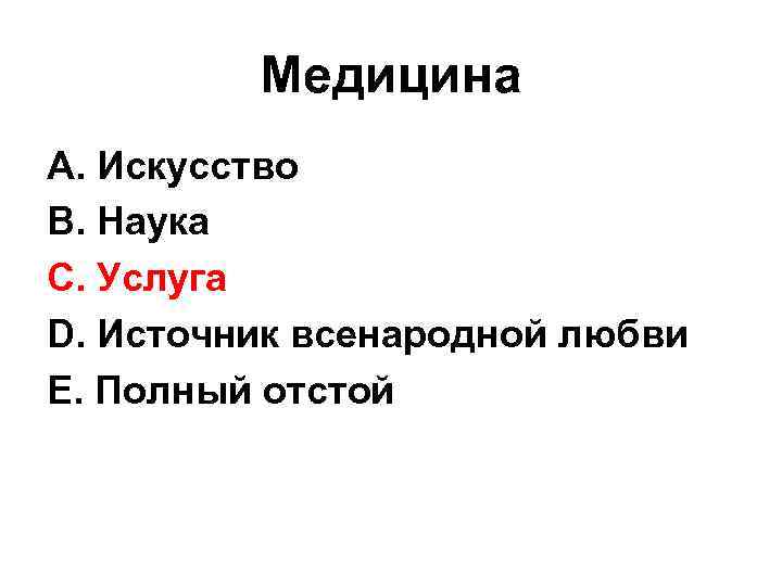 Медицина А. Искусство В. Наука С. Услуга D. Источник всенародной любви Е. Полный отстой