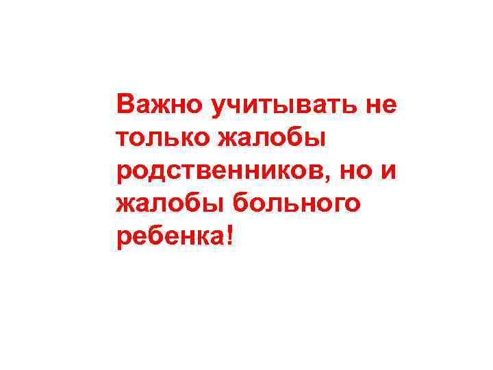 Важно учитывать не только жалобы родственников, но и жалобы больного ребенка! 