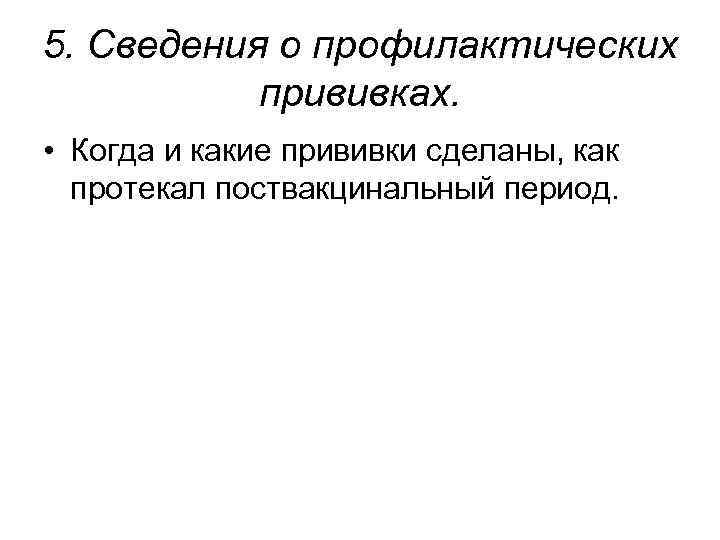 5. Сведения о профилактических прививках. • Когда и какие прививки сделаны, как протекал поствакцинальный