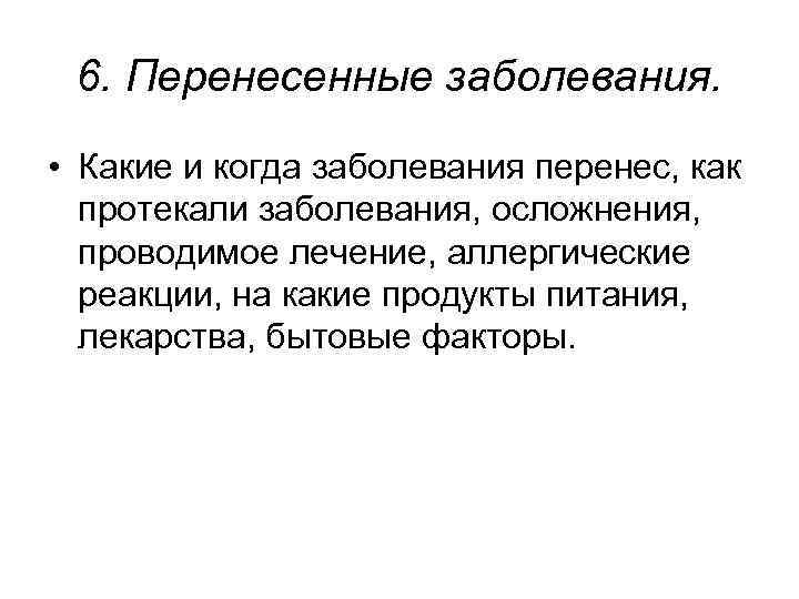 6. Перенесенные заболевания. • Какие и когда заболевания перенес, как протекали заболевания, осложнения, проводимое