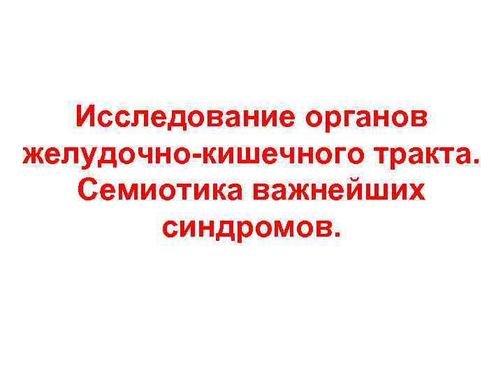 Исследование органов желудочно-кишечного тракта. Семиотика важнейших синдромов. 