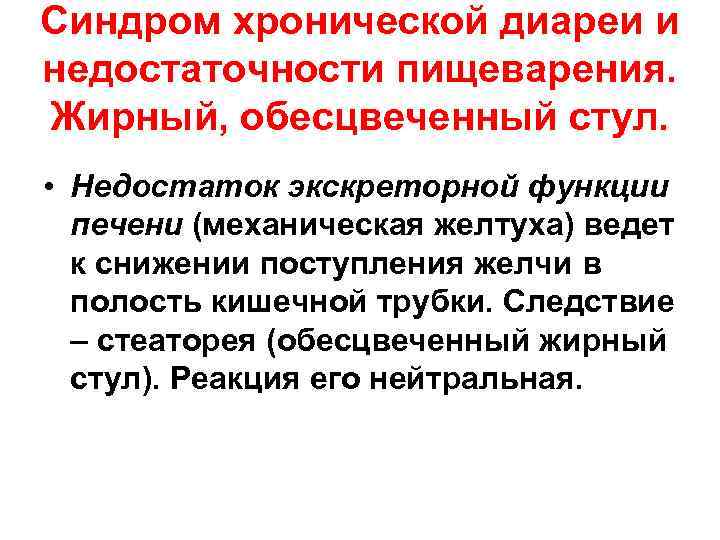 Синдром хронической диареи и недостаточности пищеварения. Жирный, обесцвеченный стул. • Недостаток экскреторной функции печени