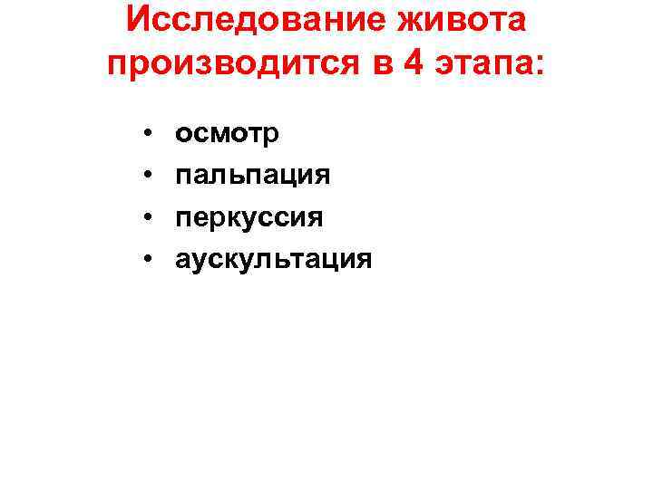 Исследование живота производится в 4 этапа: • • осмотр пальпация перкуссия аускультация 