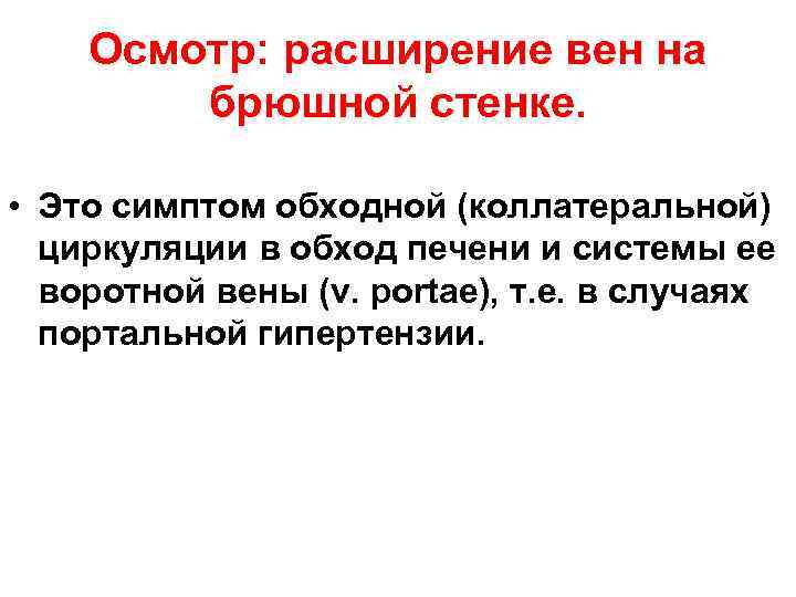 Осмотр: расширение вен на брюшной стенке. • Это симптом обходной (коллатеральной) циркуляции в обход