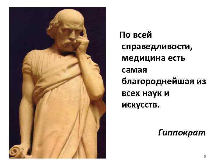 По всей справедливости, медицина есть самая благороднейшая из всех наук и искусств. Гиппократ 3