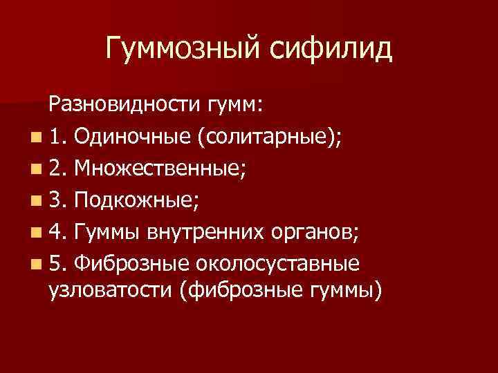 Гуммозный сифилид Разновидности гумм: n 1. Одиночные (солитарные); n 2. Множественные; n 3. Подкожные;